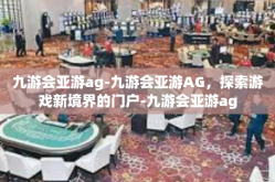 九游会亚游ag-九游会亚游AG，探索游戏新境界的门户-九游会亚游ag