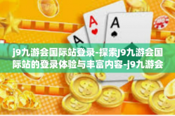 j9九游会国际站登录-探索J9九游会国际站的登录体验与丰富内容-j9九游会国际站登录