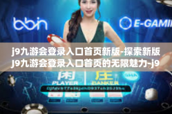 j9九游会登录入口首页新版-探索新版J9九游会登录入口首页的无限魅力-j9九游会登录入口首页新版