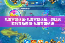 九游官网论坛-九游官网论坛，游戏玩家的互动乐园-九游官网论坛