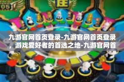 九游官网首页登录-九游官网首页登录，游戏爱好者的首选之地-九游官网首页登录