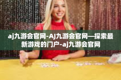 aj九游会官网-AJ九游会官网—探索最新游戏的门户-aj九游会官网
