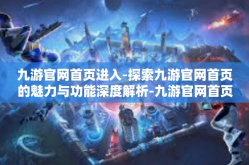 九游官网首页进入-探索九游官网首页的魅力与功能深度解析-九游官网首页进入
