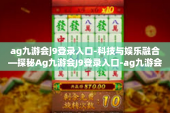 ag九游会j9登录入口-科技与娱乐融合—探秘Ag九游会J9登录入口-ag九游会j9登录入口