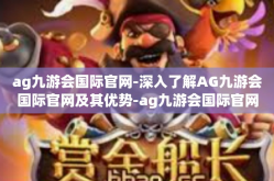ag九游会国际官网-深入了解AG九游会国际官网及其优势-ag九游会国际官网