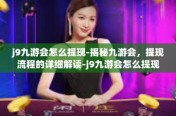 j9九游会怎么提现-揭秘九游会，提现流程的详细解读-j9九游会怎么提现