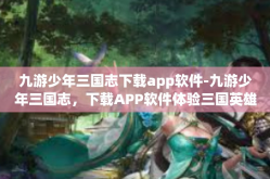 九游少年三国志下载app软件-九游少年三国志，下载APP软件体验三国英雄梦-九游少年三国志下载app软件