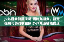 j9九游会能提现吗-揭秘九游会，能否提现与游戏收益探讨-j9九游会能提现吗