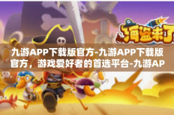 九游APP下载版官方-九游APP下载版官方，游戏爱好者的首选平台-九游APP下载版官方