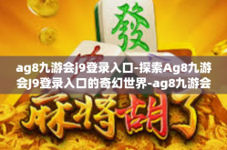 ag8九游会j9登录入口-探索Ag8九游会J9登录入口的奇幻世界-ag8九游会j9登录入口