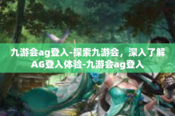 九游会ag登入-探索九游会，深入了解AG登入体验-九游会ag登入