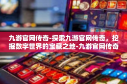九游官网传奇-探索九游官网传奇，挖掘数字世界的宝藏之地-九游官网传奇