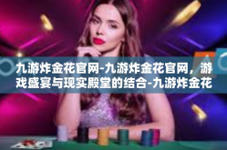 九游炸金花官网-九游炸金花官网，游戏盛宴与现实殿堂的结合-九游炸金花官网