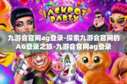 九游会官网ag登录-探索九游会官网的AG登录之旅-九游会官网ag登录