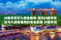 j9数字货币九游会备用-探究j9数字货币与九游会备用的未来前景-j9数字货币九游会备用