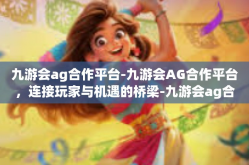 九游会ag合作平台-九游会AG合作平台，连接玩家与机遇的桥梁-九游会ag合作平台