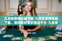 九游会官网在线下载-九游会官网在线下载，游戏爱好者的首选平台-九游会官网在线下载