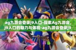 ag九游会登录j9入口-探索Ag九游会，J9入口的魅力与体验-ag九游会登录j9入口