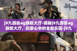 j9九游会ag旗舰大厅-揭秘j9九游会ag旗舰大厅，玩家心中的全新乐园-j9九游会ag旗舰大厅