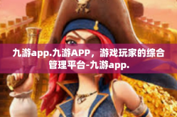 九游app.九游APP，游戏玩家的综合管理平台-九游app.