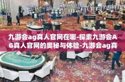 九游会ag真人官网在哪-探索九游会AG真人官网的奥秘与体验-九游会ag真人官网在哪