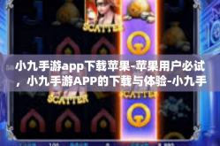 小九手游app下载苹果-苹果用户必试，小九手游APP的下载与体验-小九手游app下载苹果