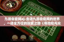 九游会官网aj-走进九游会官网的世界，一场全方位的探索之旅（带给您与众不同的娱乐体验）九游会官网aj