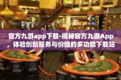 官方九游app下载-揭秘官方九游App，体验创新服务与价值的多功能下载站-官方九游app下载