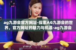 ag九游会官方网址-探索AG九游会的世界，官方网址的魅力与机遇-ag九游会官方网址