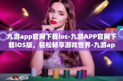 九游app官网下载ios-九游APP官网下载iOS版，轻松畅享游戏世界-九游app官网下载ios