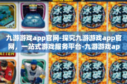 九游游戏app官网-探究九游游戏app官网，一站式游戏服务平台-九游游戏app官网