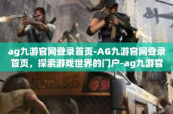 ag九游官网登录首页-AG九游官网登录首页，探索游戏世界的门户-ag九游官网登录首页
