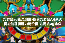 九游会ag永久网址-探索九游会AG永久网址的独特魅力与价值-九游会ag永久网址