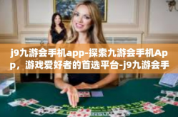 j9九游会手机app-探索九游会手机App，游戏爱好者的首选平台-j9九游会手机app