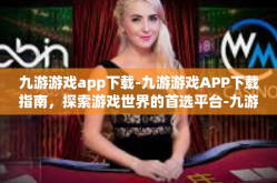 九游游戏app下载-九游游戏APP下载指南，探索游戏世界的首选平台-九游游戏app下载