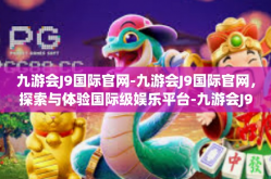 九游会J9国际官网-九游会J9国际官网，探索与体验国际级娱乐平台-九游会J9国际官网