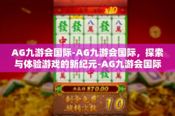 AG九游会国际-AG九游会国际，探索与体验游戏的新纪元-AG九游会国际