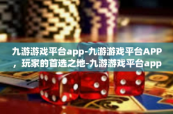 九游游戏平台app-九游游戏平台APP，玩家的首选之地-九游游戏平台app