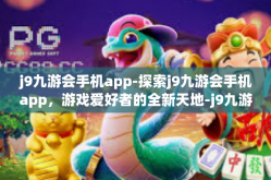 j9九游会手机app-探索j9九游会手机app，游戏爱好者的全新天地-j9九游会手机app