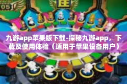 九游app苹果版下载-探秘九游app，下载及使用体验（适用于苹果设备用户）九游app苹果版下载