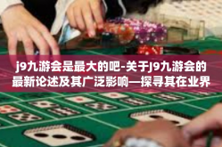 j9九游会是最大的吧-关于J9九游会的最新论述及其广泛影响—探寻其在业界中的龙头地位-j9九游会是最大的吧