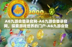 AG九游会登录官网-AG九游会登录官网，探索游戏世界的门户-AG九游会登录官网