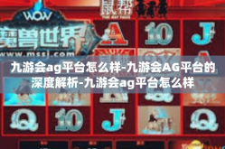 九游会ag平台怎么样-九游会AG平台的深度解析-九游会ag平台怎么样