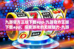 九游官方正版下载app-九游官方正版下载app，探索游戏的无限魅力-九游官方正版下载app