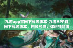 九游app官网下载老版本-九游APP官网下载老版本，回顾经典，体验独特游戏魅力-九游app官网下载老版本
