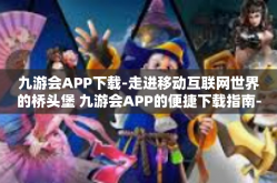 九游会APP下载-走进移动互联网世界的桥头堡 九游会APP的便捷下载指南-九游会APP下载