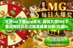 九游ios下载app优化-探究九游iOS下载应用的优化过程及成果分析-九游ios下载app优化