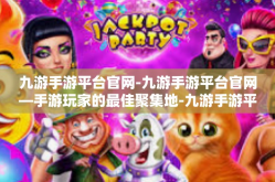 九游手游平台官网-九游手游平台官网—手游玩家的最佳聚集地-九游手游平台官网