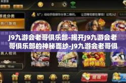 J9九游会老哥俱乐部-揭开J9九游会老哥俱乐部的神秘面纱-J9九游会老哥俱乐部