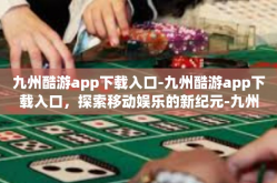 九州酷游app下载入口-九州酷游app下载入口，探索移动娱乐的新纪元-九州酷游app下载入口